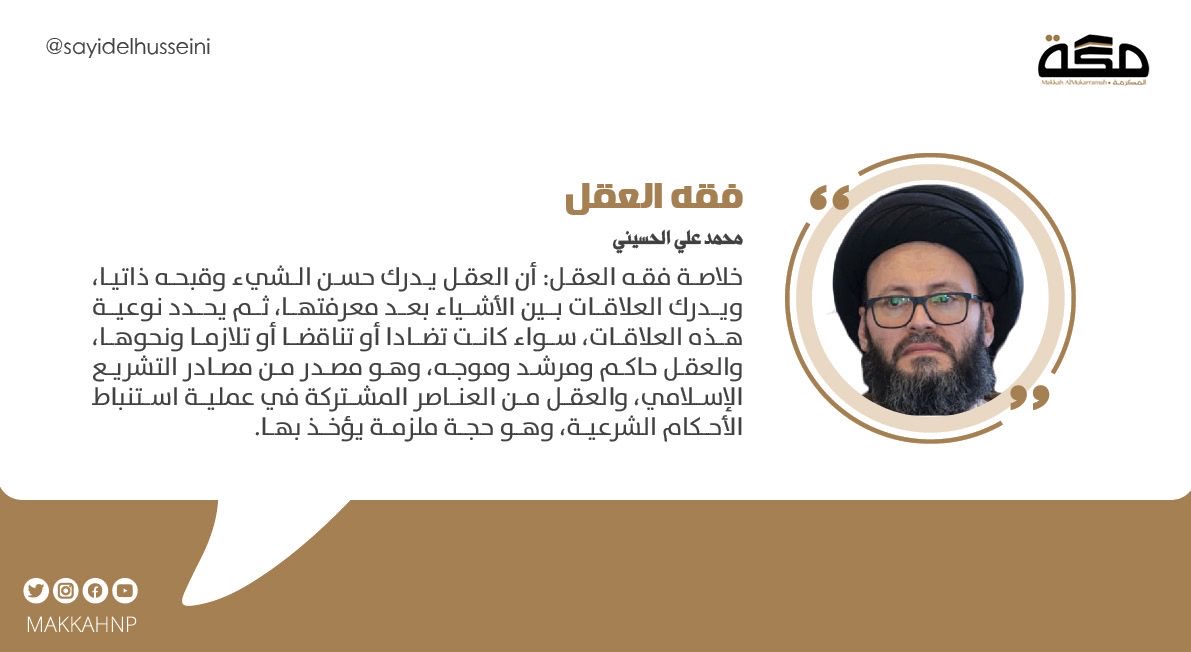 خلاصة #فقه_العقل:العقل يدرك حسن الشيء وقبحه ذاتيا،ويدرك العلاقات بين الأشياء بعد معرفتها،ثم يحدد نوعيتها، سواء كانت تضادا أو تناقضا أو تلازما،والعقل حاكم ومرشد وموجه، وهو مصدر من مصادر التشريع الإسلامي، والعقل من العناصر المشتركة في استنباط الأحكام الشرعية، وهو حجة ملزمة يؤخذ بها