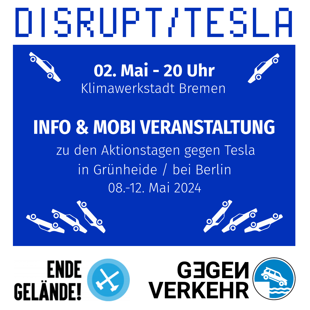 Info und Mobi Veranstaltung zu den Aktionstagen gegen Tesla in Grünheide/bei Berlin Wann: Donnerstag 02. Mai um 20Uhr Wo: Klimawerkstadt Bremen (Westerstraße 58)