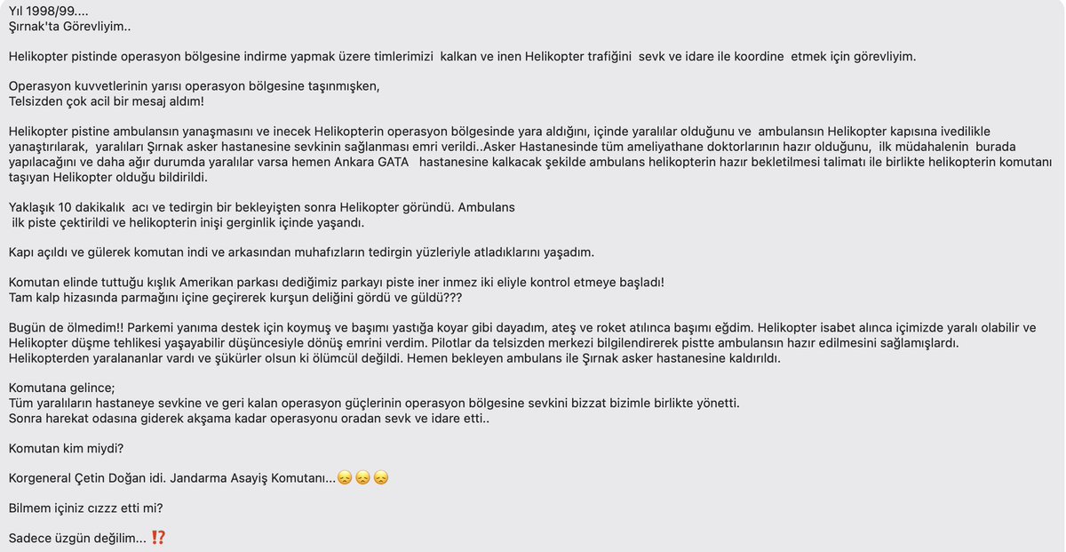 Bu mesajı sosyal medyada gören biri bana göndermiş. Babam bize böyle şeyleri hiç anlatmadığı için ben bu olayı çok sonra, yanında çalışan birinden duymuştum. Babam sınıfı Jandarma olmadığı halde 2 sene Jandarma Asayiş Komutanı olarak Güneydoğu’da görev yaptı. Operasyonları