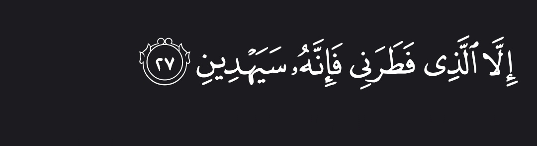 “Except the One Who originated me, and He will surely guide me.” — Al Qur’aan [43:27]