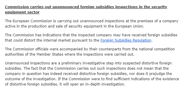 Mysterious EU announcement on its foreign subsidies regulation. Commission doing an 'unannounced inspection' under FSR into a company 'active in the production and sale of security equipment in the EU' Very little info, but understand this may be yet another Chinese company