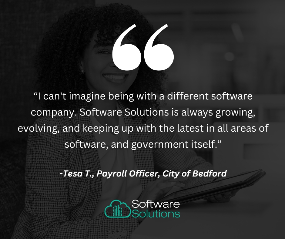 “I can't imagine being with a different software company. Software Solutions is always growing, evolving, and keeping up with the latest in all areas of software, and government itself.” -Tesa T., Payroll Officer, City of Bedford

#government #localgov #software #erp