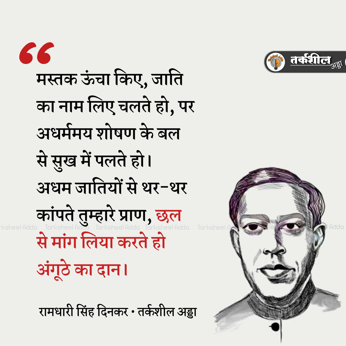 मस्तक ऊंचा किए, जाति
का नाम लिए चलते हो, पर अधर्ममय शोषण के बल
से सुख में पलते हो। 
अधम जातियों से थर - थर
कांपते तुम्हारे प्राण,
छल से मांग लिया करते हो अंगूठे का दान।

रामधारी सिंह दिनकर