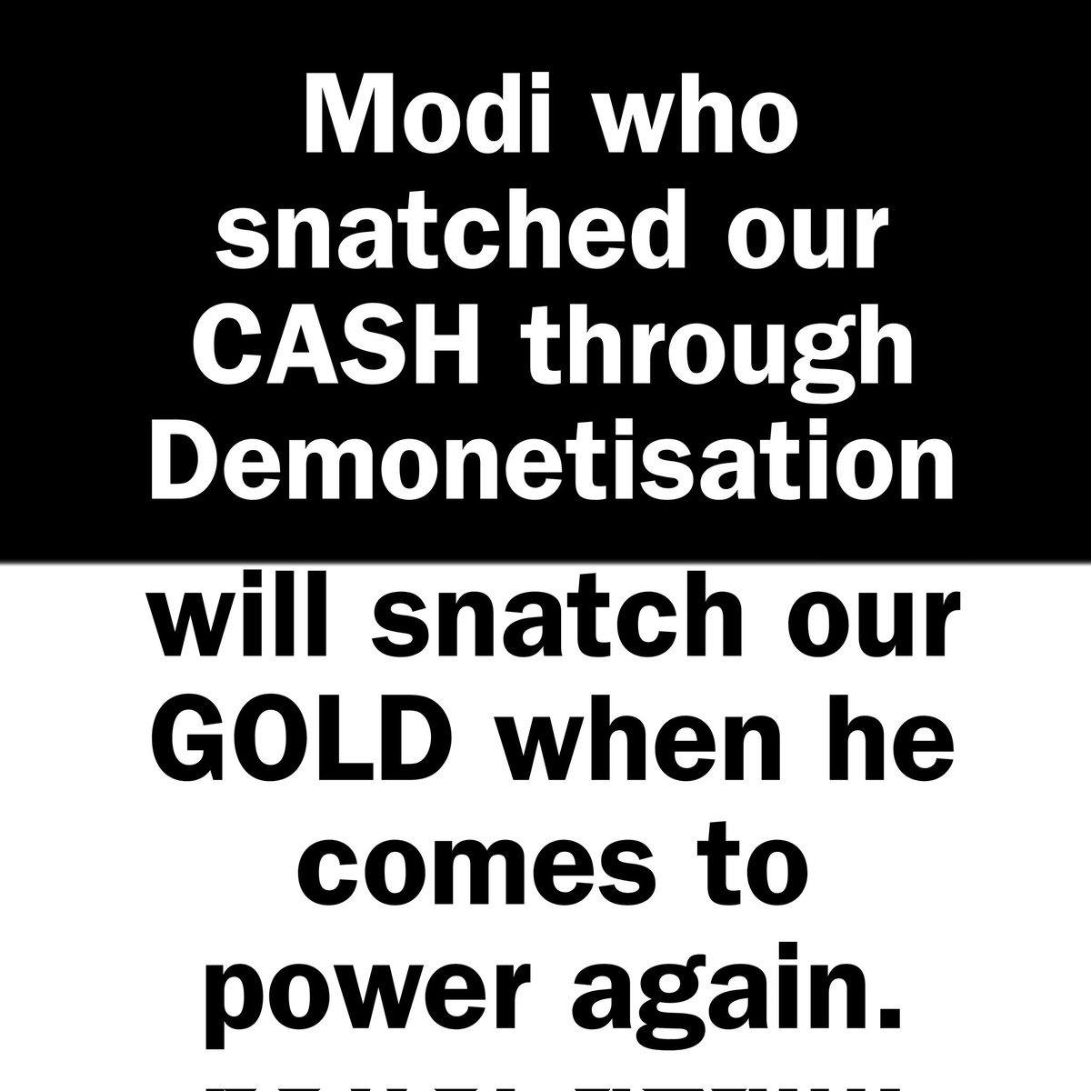 Modi who snatched our CASH through Demonetisation will snatch our GOLD when he comes to power again.