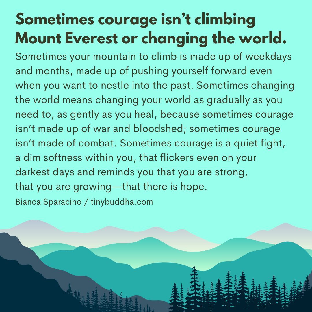 'Sometimes courage is a quiet fight, a dim softness within you, that flickers even on your darkest days and reminds you that you are strong, that you are growing—that there is hope.” ~Bianca Sparacino