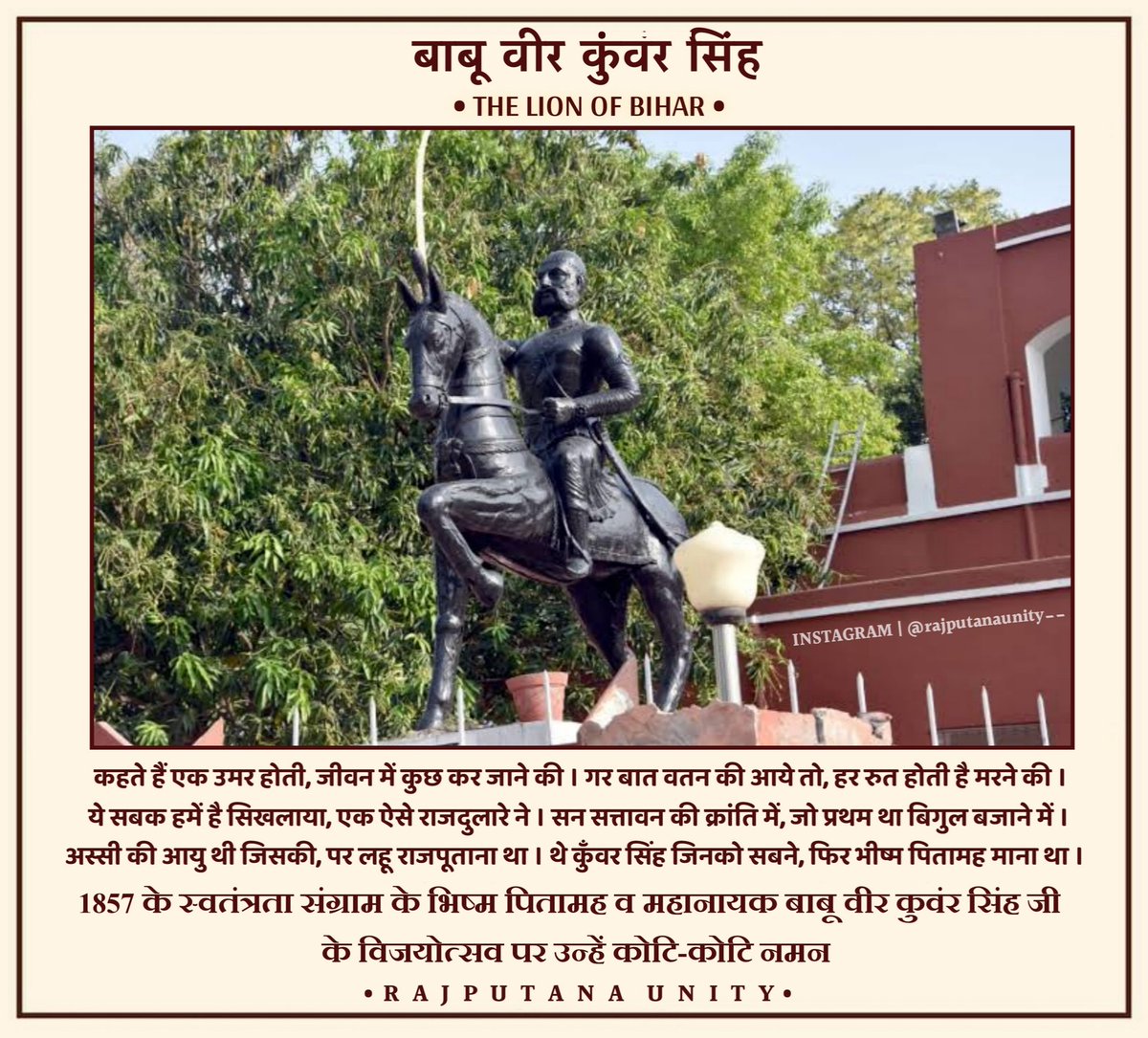 अस्सी की आयु थी जिसकी, पर लहू राजपूताना था 
थे कुंवर सिंह जिनको सबने, फिर भीष्म पितामह माना था।भारत के प्रथम स्वतंत्रता संग्राम 1857 के भीष्म पितामह व महानायक, शौर्य एवं वीरता के प्रतीक बाबू वीर कुंवर सिंह जी के विजयोत्सव पर उन्हें कोटि कोटि नमन ।#VeerKunwarSingh
