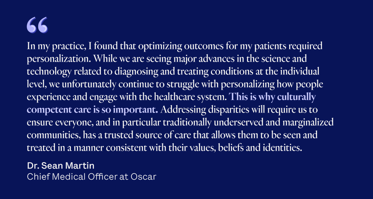 At Oscar, our mission is to make a healthier life accessible for all - we believe that to achieve this vision, it’s crucial that we provide our members with personalized, culturally sensitive care that meets them where they are. Dr. Sean Martin, Oscar’s Chief Medical Officer,