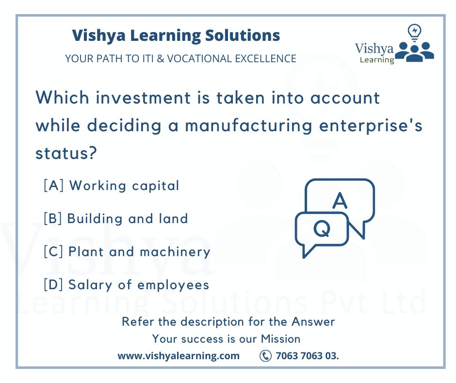Which investment is taken into account while deciding a manufacturing enterprise's status? 
Ans: C

Refer: vishyalearning.com for more Q & A

#ManufacturingInvestment #BusinessStatus #StrategicInvestment #ProductionCapacity #vishyalearning #vishya #iti #ITI #itispossible