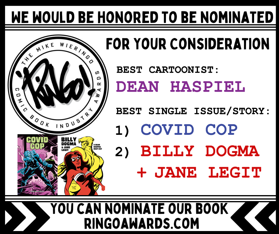 Calling all comix makers and fans. Please nominate me for “Best Cartoonist” and my comix: COVID COP (or) BILLY DOGMA + JANE LEGIT (or both?) for “Best Single Issue or Story” for the Ringo Awards.  ringoawards.com