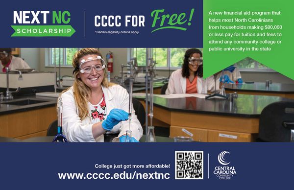 Get money for college that you don’t have to pay back. Through the Next NC Scholarship, eligible North Carolinians attending a community college will receive at least $3,000, more than the cost of full-time tuition. Just fill out the FAFSA. Learn more at cccc.edu/nextnc.