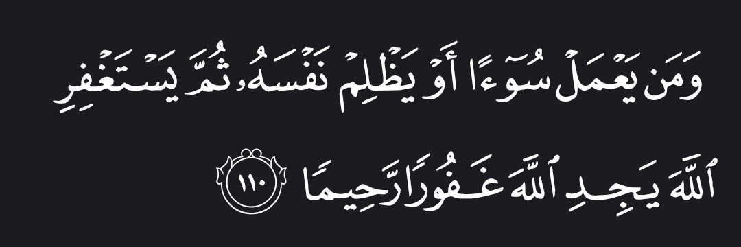 “Whoever commits evil or wrongs themselves then seeks Allah’s forgiveness will certainly find Allah All-Forgiving, Most Merciful.” — Al Qur’aan [4:110]