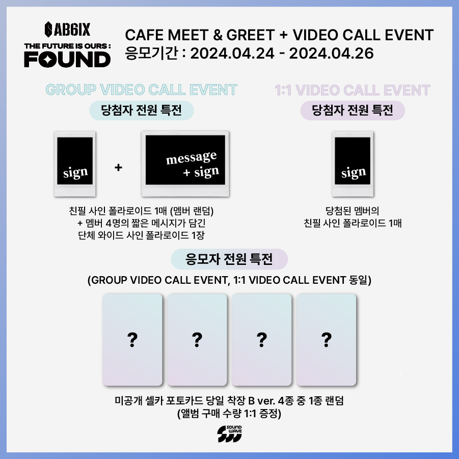 #AB6IX #에이비식스 8TH EP #THE_FUTURE_IS_OURS #FOUND CAFE MEET&GREET & VIDEO CALL EVENT 🎁 응모자 전원 랜덤 증정 카페 - 미공개 포토카드 당일 착장 A ver. 단체 / 1:1 영통 - 미공개 포토카드 당일 착장 B ver. 📢이벤트 일시 : 4/28 (일) 18:30 (KST) ~ 📅 응모 기간 : ~ 4/26 (금)