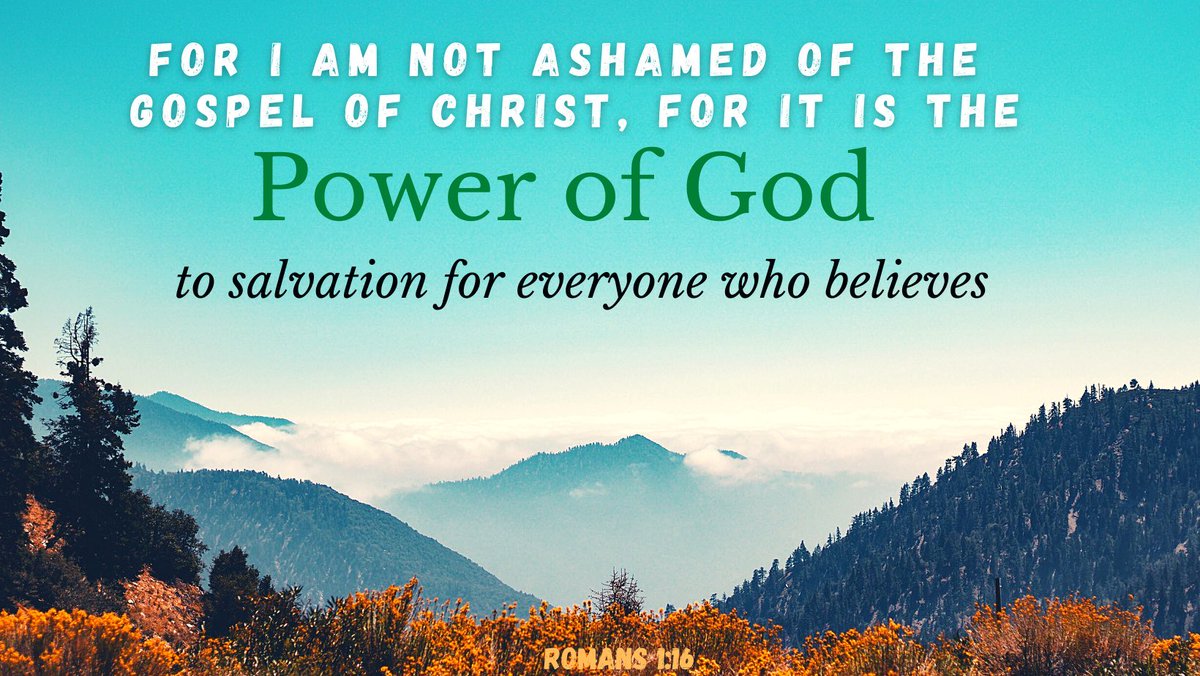 For I am not ashamed of the Gospel of Christ, For it is the Power of God To Salvation for everyone who believes. Romans 1:16