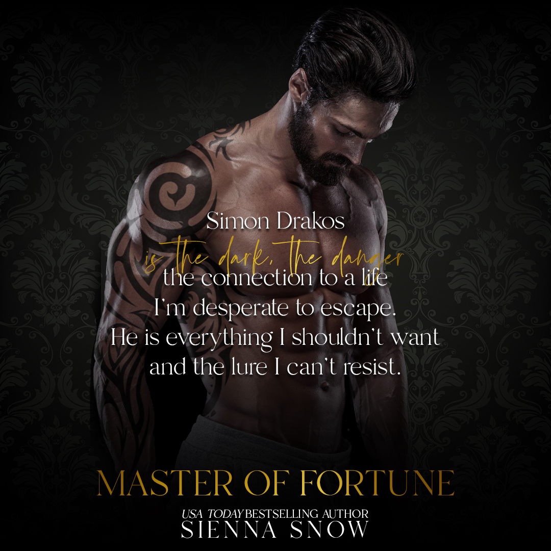 Simon Drakos is the dark, the danger, the connection to a life I'm desperate to escape. He is everything I shouldn’t want and the lure I can’t resist.

#oneclick: geni.us/MasterofFortune

 #siennasnowbooks #siennasnow #godsofvegas #darkromance #romanticsuspense #book