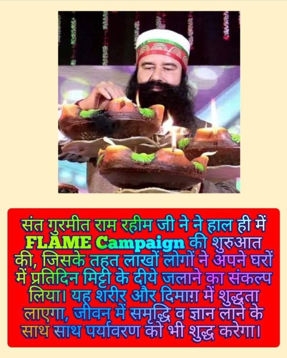 Saint Dr MSG Insan has initiated the 'Flame Campaign' and one or maximum 17 diyas should be lit every morning and evening. This will remove negativity from the house and spread positive energy.
#LightUpDiya 

Saint Dr MSG Insan
FLAME