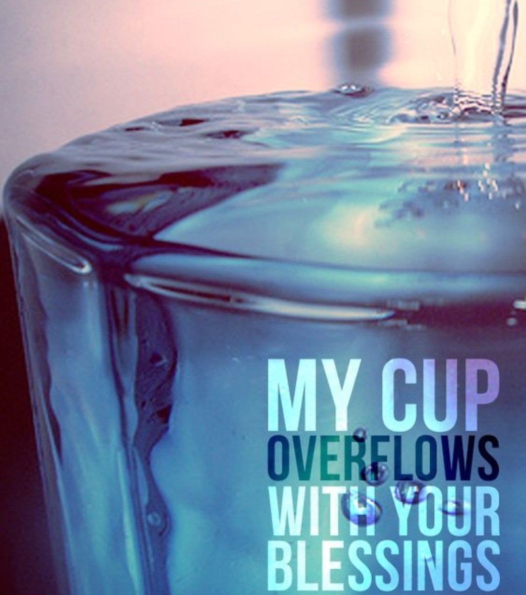 You anoint my head with oil; my cup overflows. Psalm 23:5