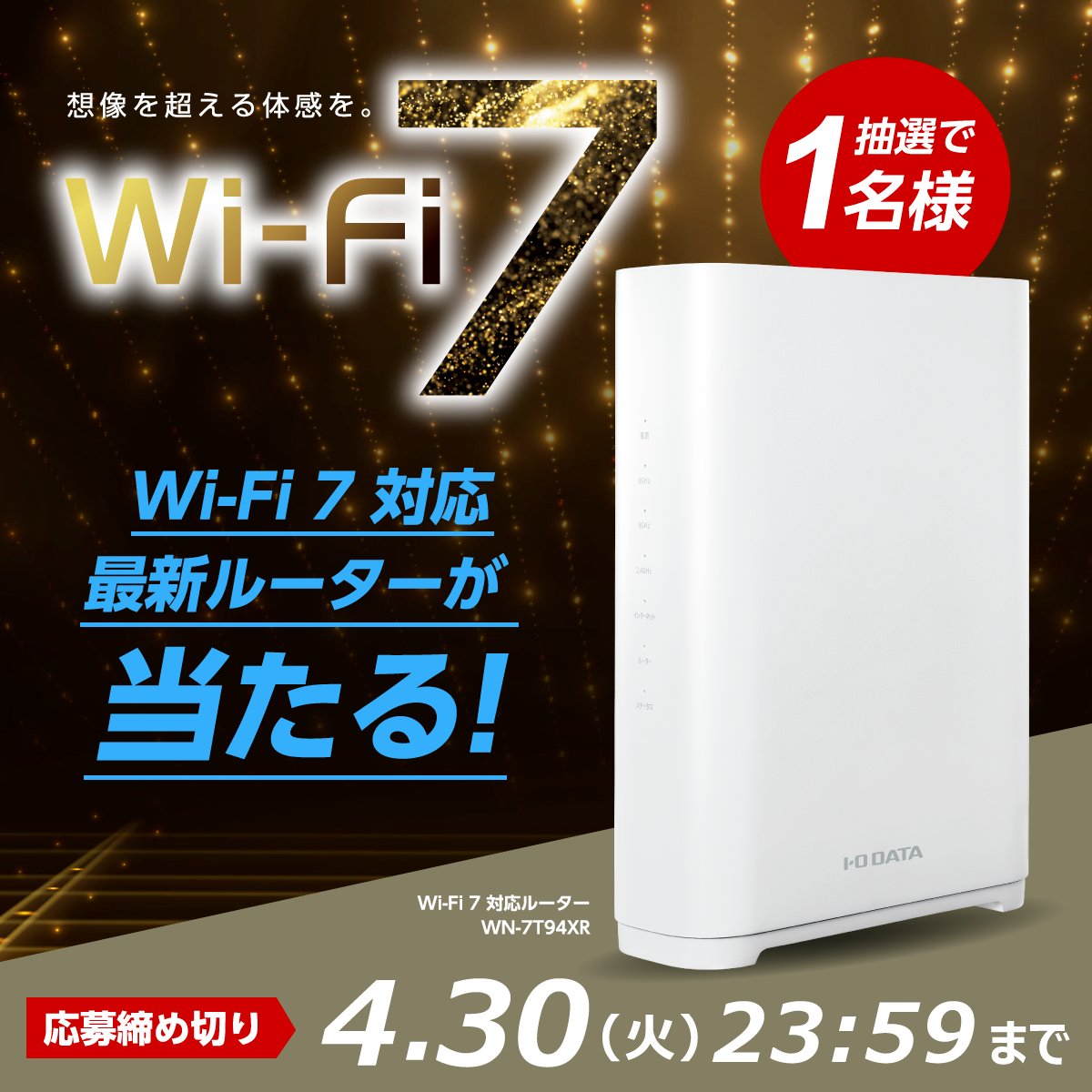 ＿人人人人人人＿
＞ ついに発表‼　＜
￣Y^Y^Y^Y^Y^Y￣

最新規格のWi-Fi 7ルーターが1名様に当たる
#プレゼントキャンペーン 開催🎉 

🔽応募方法
① <a href="/io_data/">アイ・オー・データ機器(公式)</a> をフォロー
➁ この投稿をリポスト 
 
さらに
#待ってましたアイオーWiFi7
をつけて引用orリプライすると
当選確率UP🎁

🔽締切　4/30(火)