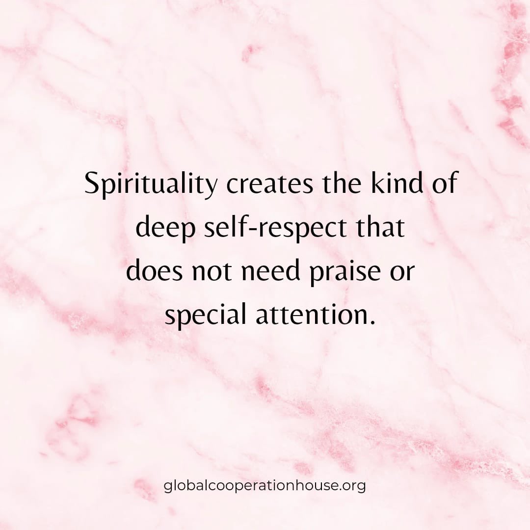Spirituality creates the kind of deep self-respect that does not need praise or special attention.

#GiftForTheSoul
#AprilThoughts 
#lifestyle 

#FreeEvents: globalcooperationhouse.org