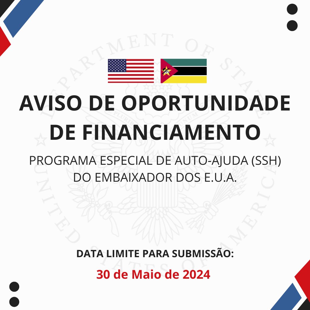 Oportunidade de Financiamento A Embaixada dos E.U.A. em Moçambique anuncia a abertura, até o dia 30 de Maio de 2024, do período para a submissão de propostas para o Fundo Especial de Auto-Ajudado Embaixador (Ambassador’s Special Self-Help Fund). Este fundo é destinado a