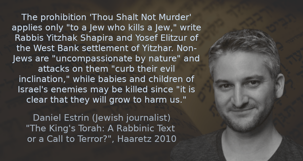 Il divieto di 'non uccidere' si applica solo 'a
un ebreo che uccide un ebreo', scrivono i rabbini
Yitzhak Shapira e Yosef Elitzur dell'insediamento
di Yitzhar in Cisgiordania. I non ebrei sono
'privi di compassione per natura' e gli attacchi contro
di loro 'frenano la loro…