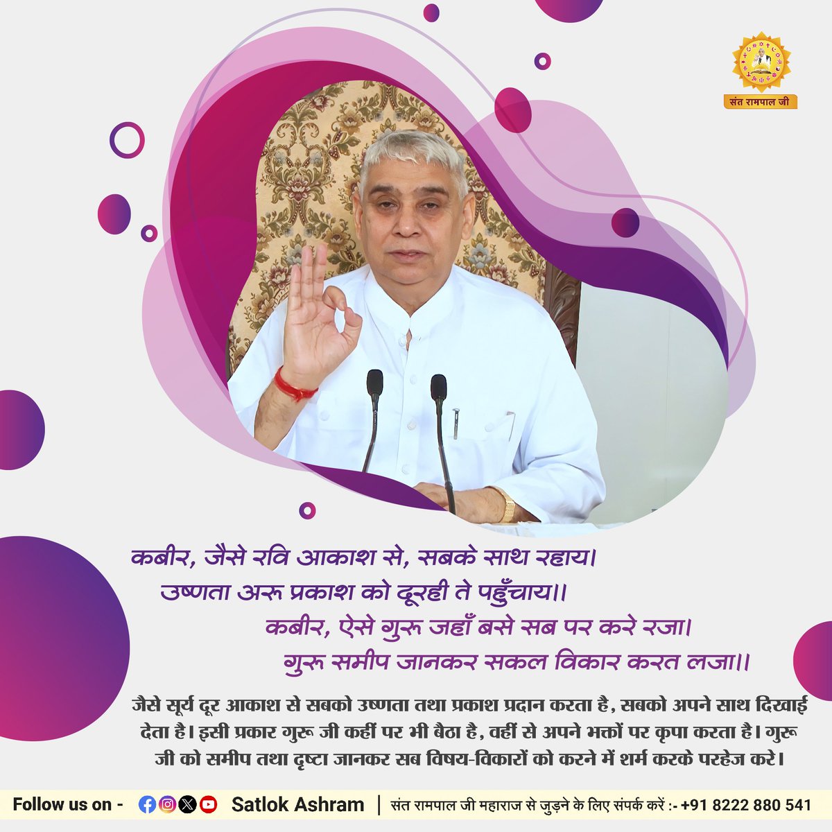 #GodMorningWednesday जैसे सूर्य दूर आकाश से सबको उष्णता तथा प्रकाश प्रदान करता है,सबको अपने साथ दिखाई देता है।इसी प्रकार गुरू जी कहीं पर भी बैठा है,वहीं से अपने भक्तों पर कृपा करता है। गुरू जी को समीप तथा दृष्टा जानकर सब विकारों को करने में शर्म करके परहेज करे। @SaintRampalJiM