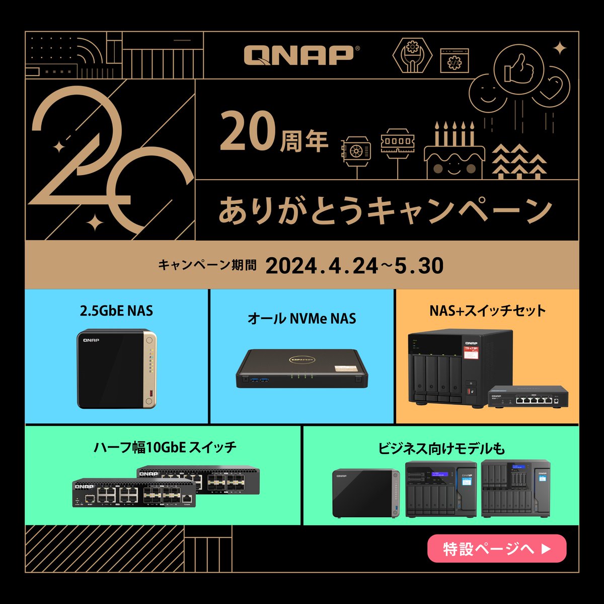 🎊祝・QNAP 20周年🎊
💙ありがとうキャンペーン💙

QNAPはおかげさまで4/1に20周年を迎えました。皆様のご愛顧に感謝して本日から5月末まで人気のNASやスイッチが ＼最大18000円オフ／ となるキャンペーンを開催します。この機会をお見逃しなく！

キャンペーン詳細はこちら
qnap.to/5v3jdq