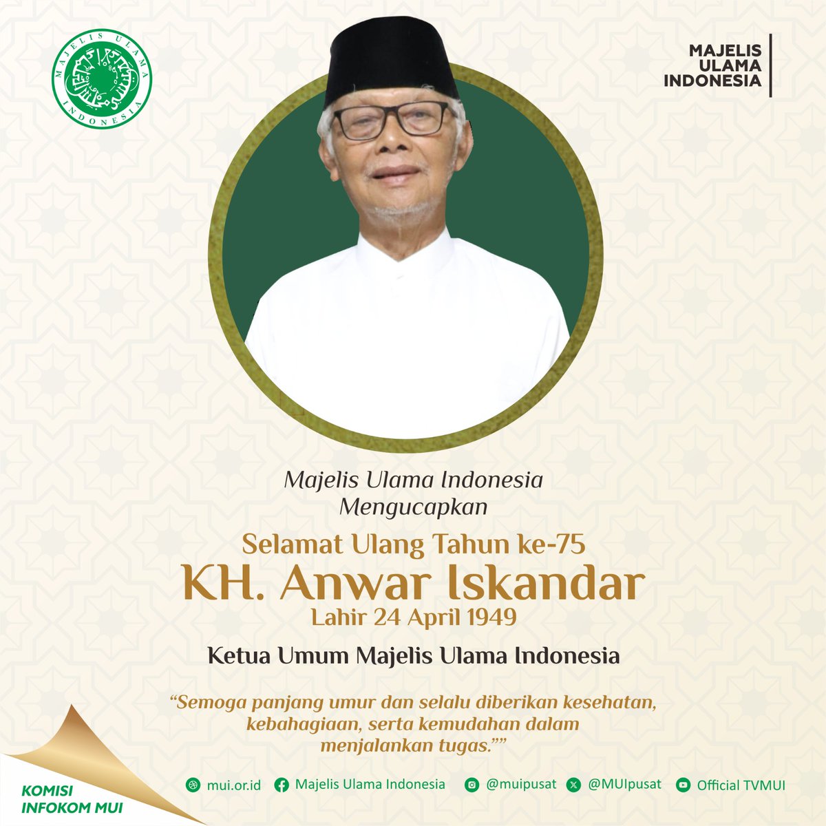 Majelis Ulama Indonesia Mengucapkan Selamat Ulang Tahun ke-75 KH. Anwar Iskandar (Ketua Umum Majelis Ulama Indonesia) Lahir 24 April 1949. Semoga panjang umur dan selalu diberikan kesehatan, kebahagiaan, serta kemudahan dalam menjalankan tugas. Aamiin. #mui #muipusat