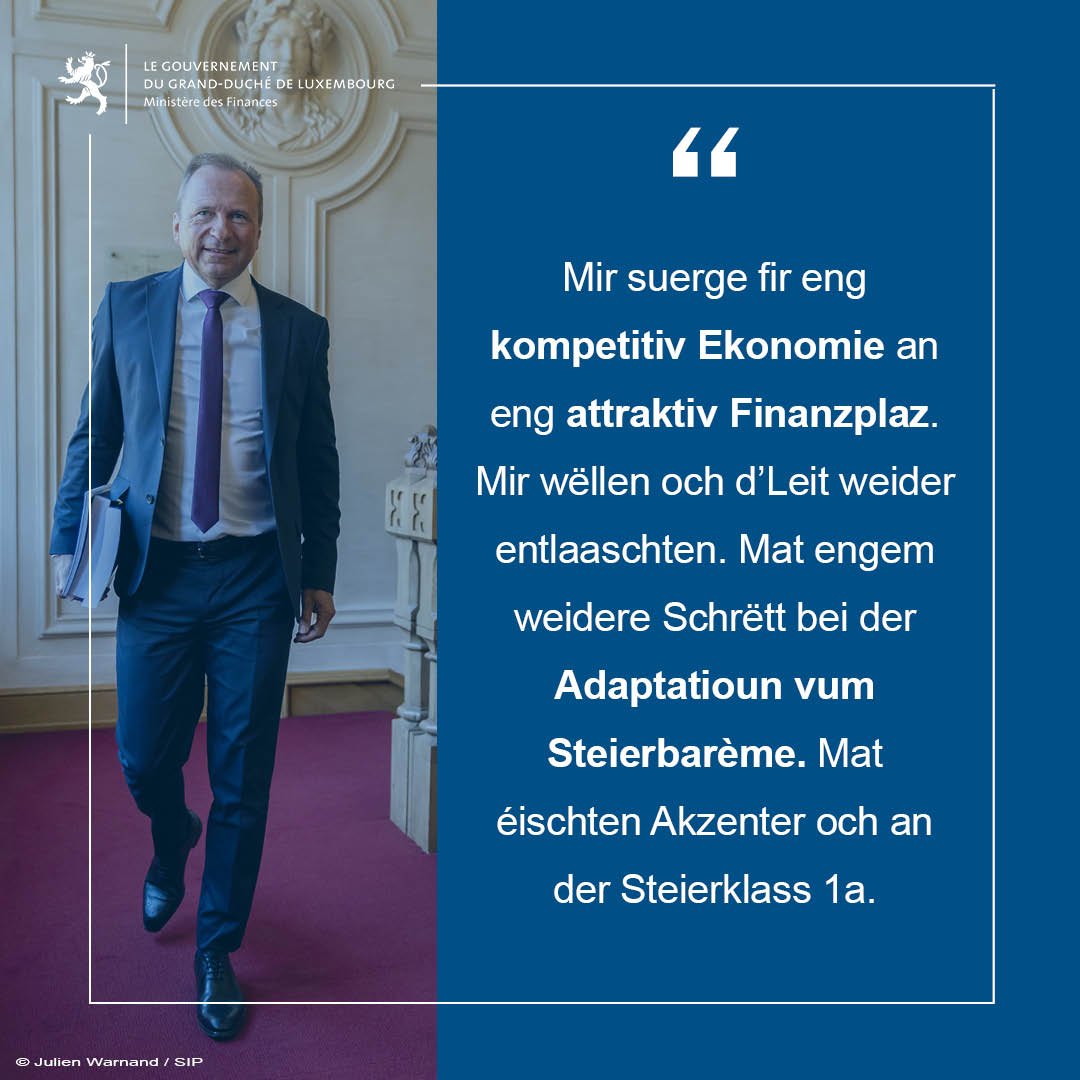 Nous poursuivons nos efforts en faveur d’une éco. compétitive & d'une place fin. attractive. Nous sommes aussi déterminés de réduire la charge fiscale des ménages, à travers une adaptation supplémentaire du barème d’imposition & des allègements fiscaux pour la classe d’impôt 1a.