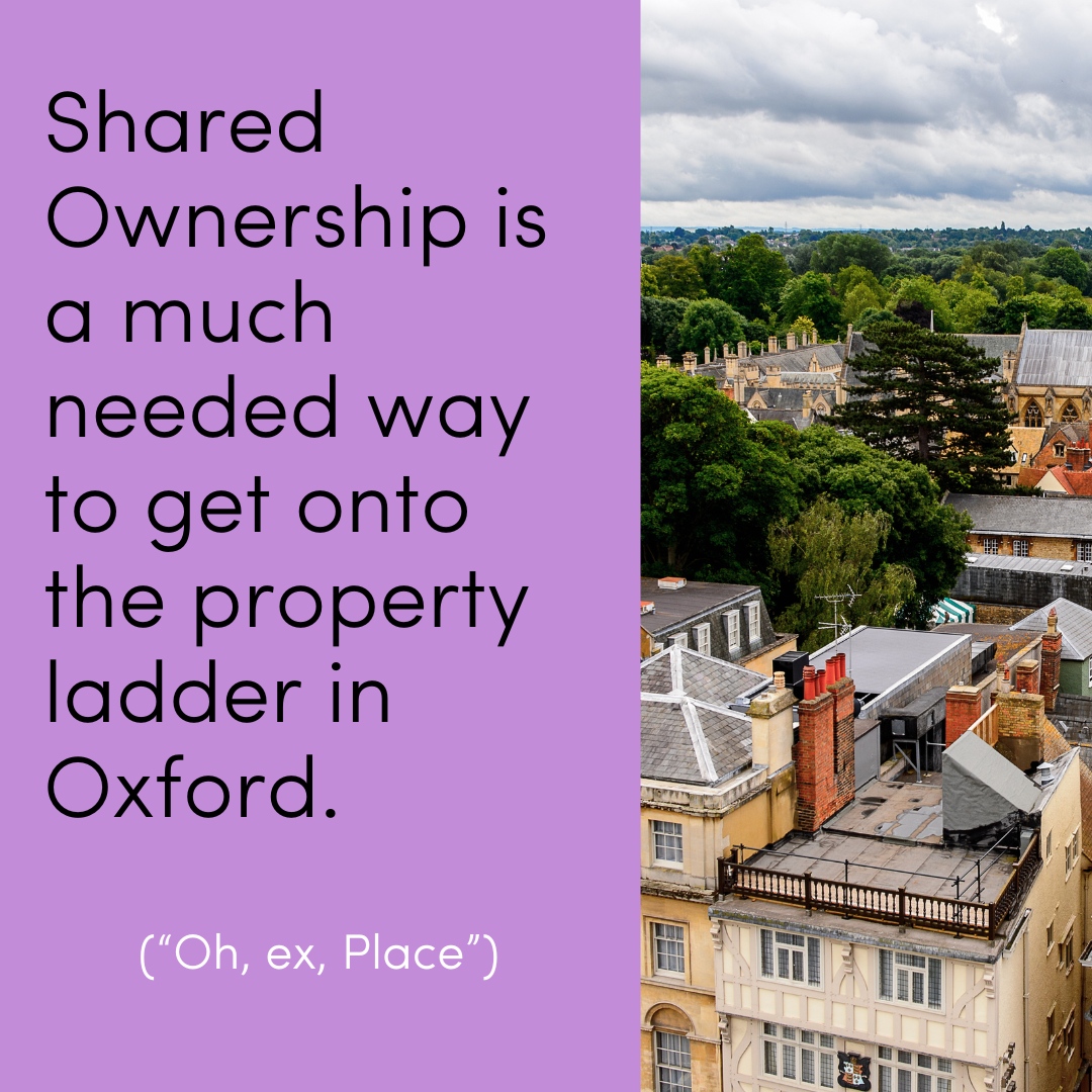 Shared ownership is a great way to get on the housing ladder. It’s a government-backed scheme which allows you to buy part of a home – between 10% and 75% initially – and pay rent on the rest.

In Oxford we’re careful to make sure that your total Shared Ownership costs (mortga...