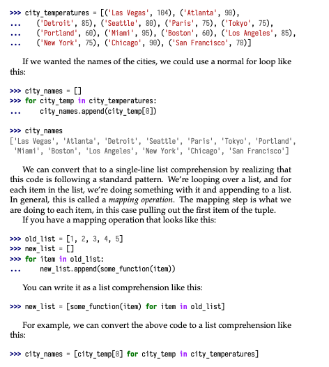 Mastering list comprehensions will supercharge your Python. These are a compact, powerful way to do mapping, filtering, or looping operations.