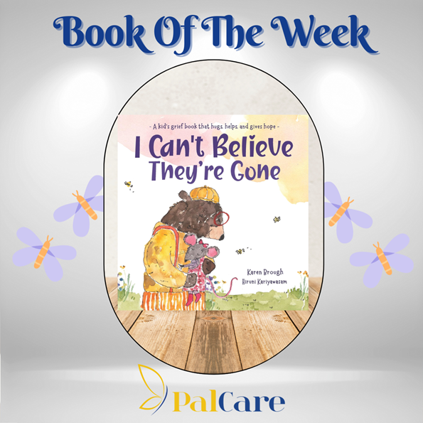I Can't Believe They're Gone: A kid's grief book that hugs, helps, and gives hope by Karen Brough (Author), Hiruni Kariyawasam (Illustrator) #mypalcare #education #palliativecare #coreconcepts1 #workshops #PalCare #training #bookoftheweek #karenbrough