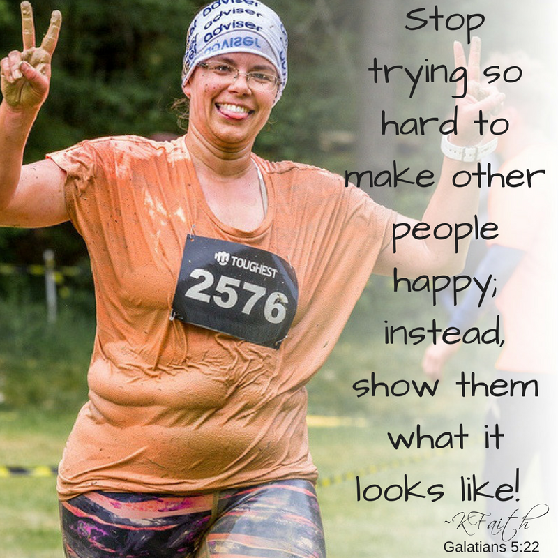 Stop trying so hard to make other people happy! ~KFaith (Galatians 5:22) #mudrun #mud #finishline #dowhatmakesyouhappy #galatians #quote