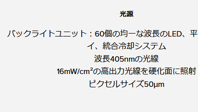 Form4さん。個人的に最も注目のポイントは超高出力（密度）の光造形16,000μW/cm2ですよ！
レーザー走査型の光造形機を作ってたFormlabsからしてみたら自然なことなのだろうけど、LCDタイプの光造形機から見たら超異常な出力。

ヤバ出力Halot Mage Proですら8,000μW/cm2だからね。まげプロ復活か？