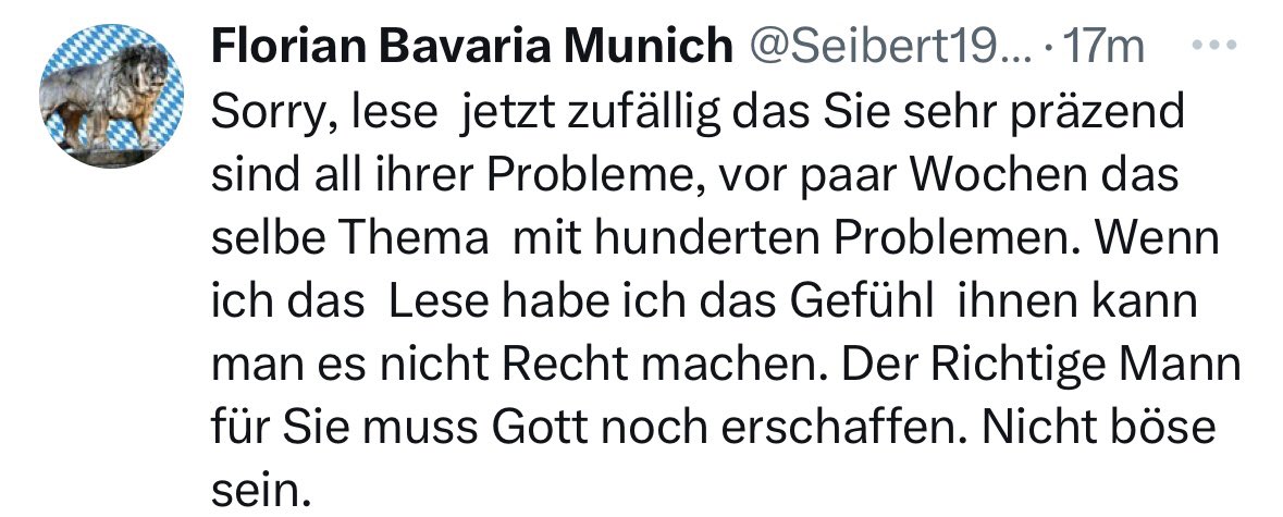 Und dann gibt es immer noch die, die dir auf deinen Text über männliche Mobber im Netz einen wirren unverständlichen Text darüber schreiben, dass es so wirkt, dass man eine Frau sei, der man es einfach nicht recht machen kann als Mann 🫠😵‍💫🤪 Das wird es sein. Ich bin einfach