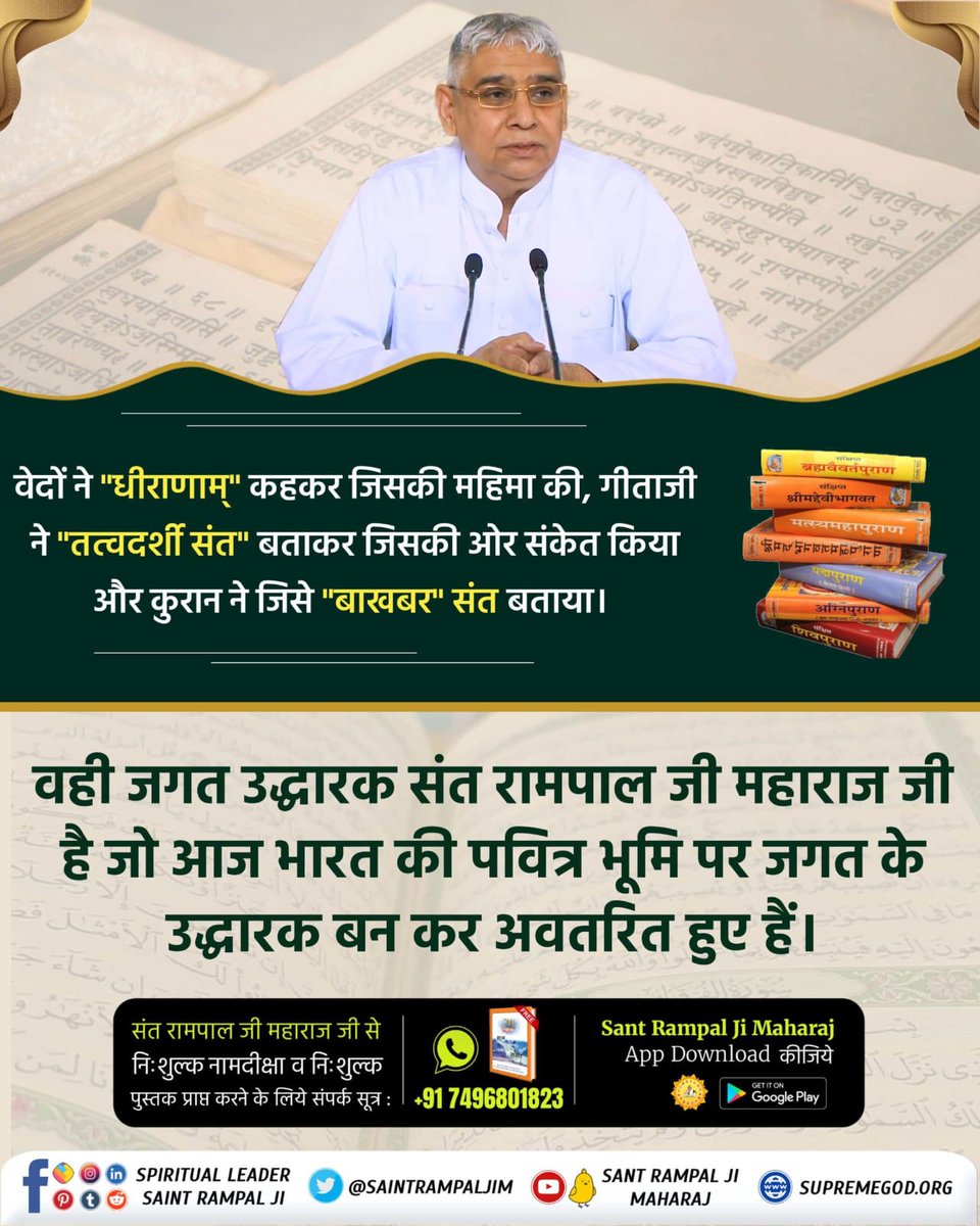 वेदों ने 'धीराणाम्' कहकर जिसकी महिमा की, गीताजी ने 'तत्वदर्शी संत' बताकर जिसकी ओर संकेत किया और कुरान ने जिसे 'बाखबर' संत बताया। वही जगत उद्धारक संत रामपाल जी महाराज जी है जो आज भारत की पवित्र भूमि पर जगत के उद्धारक बन कर अवतरित हुए
#जगत_उद्धारक_संत_रामपालजी

Saviour Of The World