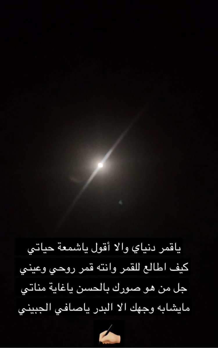 ياقمر دنياي والا أقول ياشمعة حياتي 
كيف اطالع للقمر وانته قمر روحي وعيني 
جل من هو صورك بالحسن ياغاية مناتي
مايشابه وجهك الا البدر ياصافي الجبيني