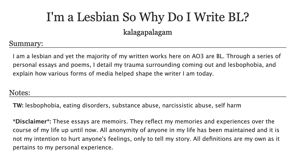 1/5 I am a Lesbian so Why Do I Write BL? -- Growing Up

#ao3: archiveofourown.org/works/55437580…

A series of personal essays and poems detailing my trauma surrounding lesbophobia.

#lesbian #sapphic #wlw #bl #boyslove #lesbianvisibilityweek #memoir #memoirwriting #personalessay