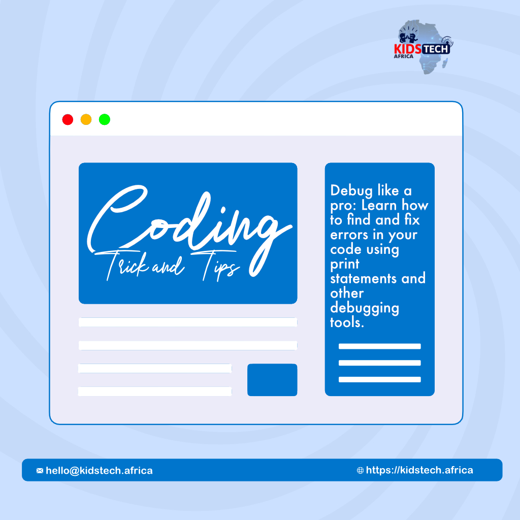 Here's another episode of our coding 'Tricks and Tips'

Master the art of debugging: harness the power of print statements and other tools to swiftly troubleshoot and refine your code like a pro!
#CodingTips #Debugging #codingtricks #kidstechafrica
