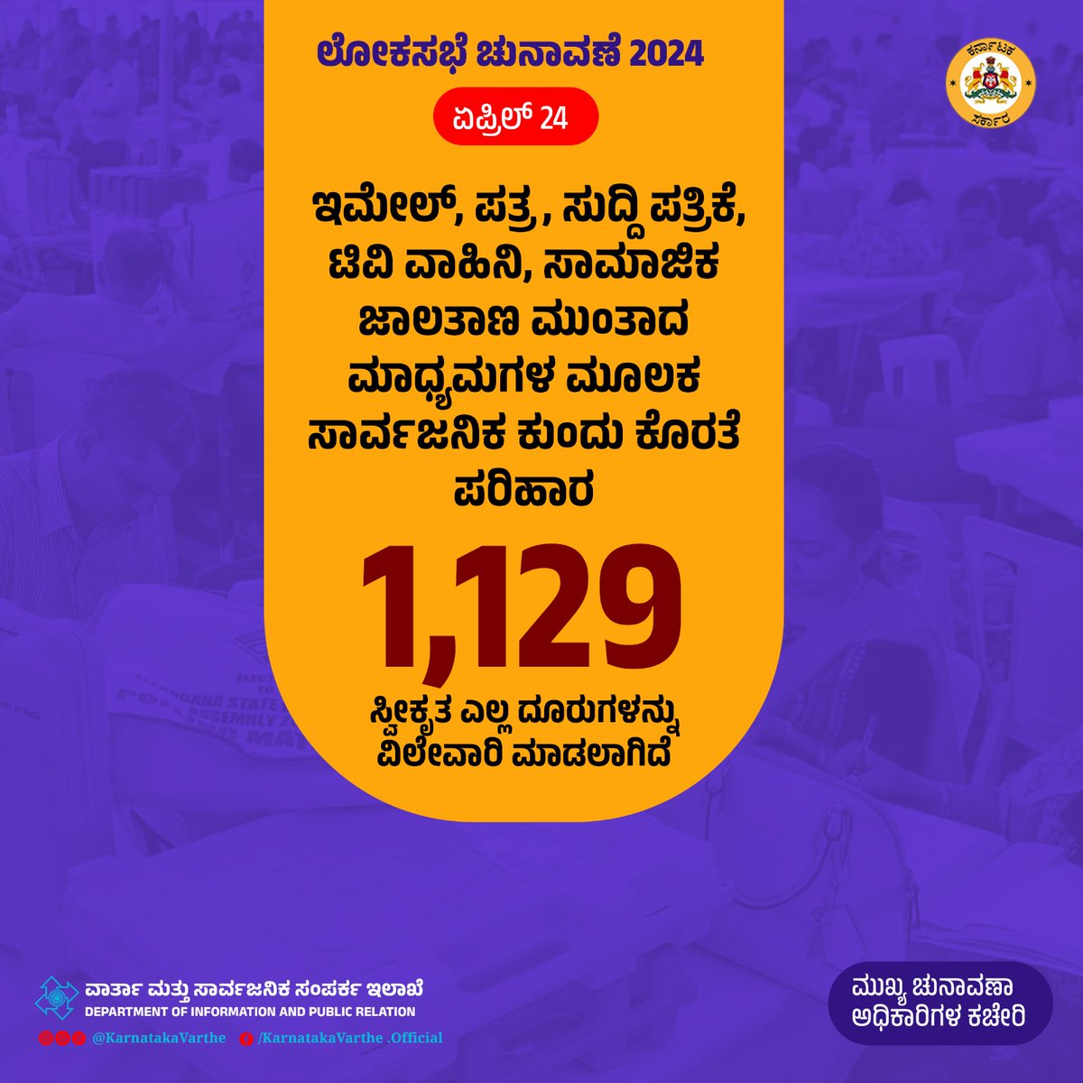 ಪ್ರಸಕ್ತ ಲೋಕಸಭಾ ಚುನಾವಣೆಗೆ ಸಂಬಂಧಿಸಿ ಜಾರಿಯಲ್ಲಿರುವ ಮಾದರಿ ಚುನಾವಣಾ ನೀತಿ ಸಂಹಿತೆಯನ್ನು ಕಟ್ಟುನಿಟ್ಟಾಗಿ ನಿಭಾಯಿಸಲಾಗುತ್ತಿದ್ದು, ಇಮೇಲ್‌, ಪತ್ರ, ಸುದ್ದಿ ಪತ್ರಿಕೆ, ಟಿವಿ ವಾಹಿನಿ, ಸಾಮಾಜಿಕ ಜಾಲತಾಣಗಳಂತ ಮಾಧ್ಯಮಗಳ ಮೂಲಕ ಸ್ವೀಕೃತ ದೂರುಗಳಿಗೆ ಪರಿಹಾರ ಒದಗಿಸಲಾಗುತ್ತಿದೆ. ಇದುವರೆಗೆ 1129 ದೂರುಗಳನ್ನು ಸ್ವೀಕರಿಸಲಾಗಿದ್ದು, ಎಲ್ಲವೂ