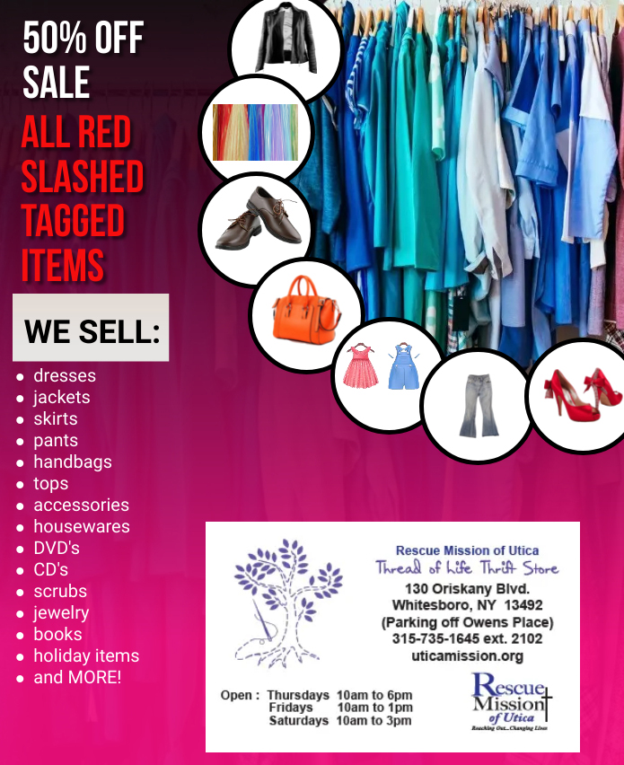 BIG sale going on this week.  ALL red slash tagged items are 50% off.  We just filled the racks with new items so hurry in for great selections.
We are open Thurs.10 am - 6 pm, Fri. 10 am - 1 pm, and Sat. 10 am-3 pm. Thread of Life Thrift Store, 130 Oriskany Blvd. Whitesboro.