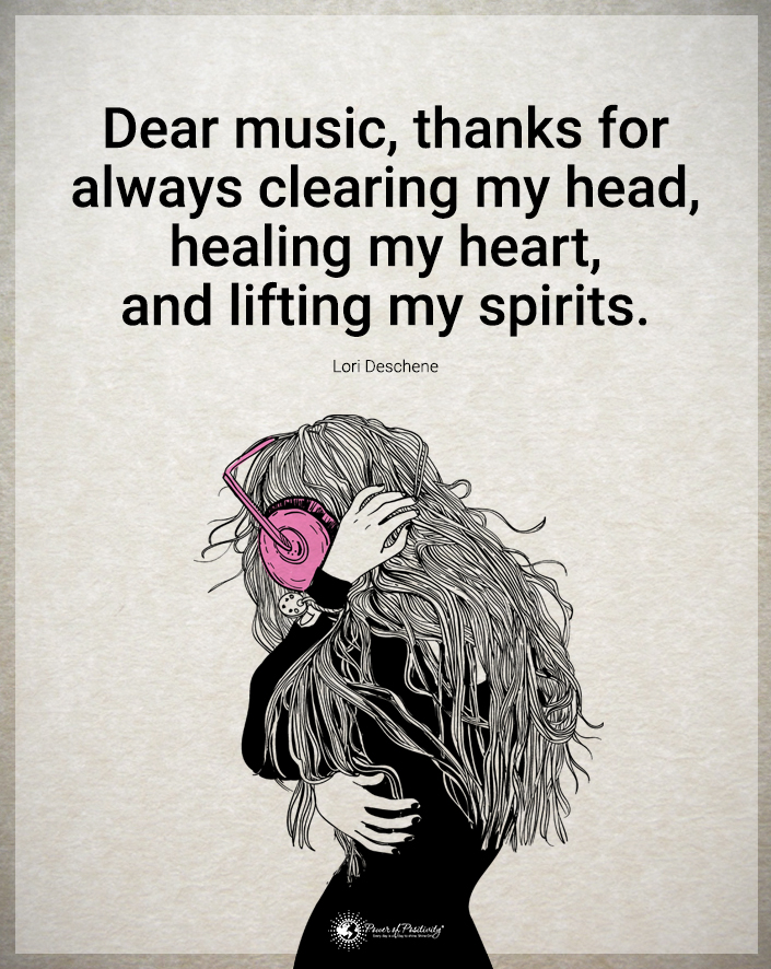 “Dear music, thanks for always clearing my head, healing my heart, and lifting my spirits.”