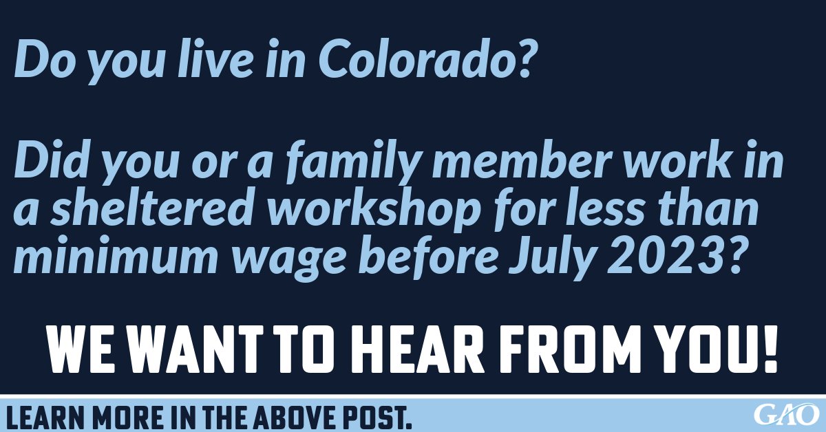 Do you live in #Colorado? And did you or a family member with a disability work in a sheltered workshop or for less than minimum wage before July 2023? If so, we want to hear about your experiences. Please email 14csurvey@gao.gov by April 27 to learn more.
