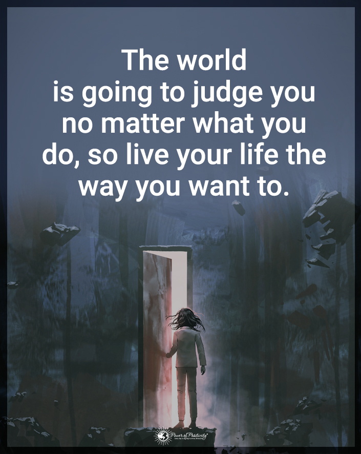 “The world is going to judge you no matter what you do, so live your life the way you want to.”