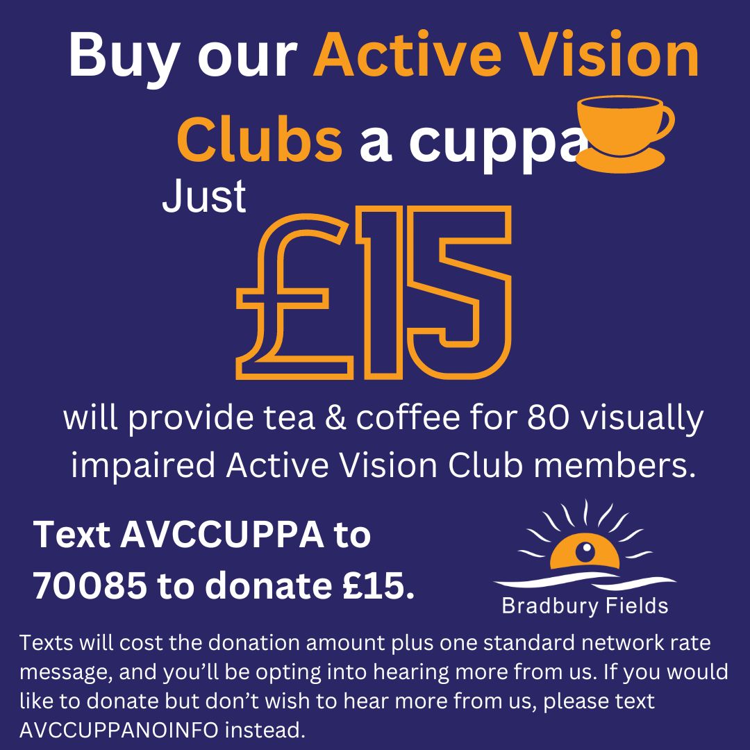 Buy our Active Vision Clubs a cuppa Just £15 will provide tea & coffee for 80 visually impaired Active Vision Club members. 70085 Text AVCCUPPA t to donate £15.