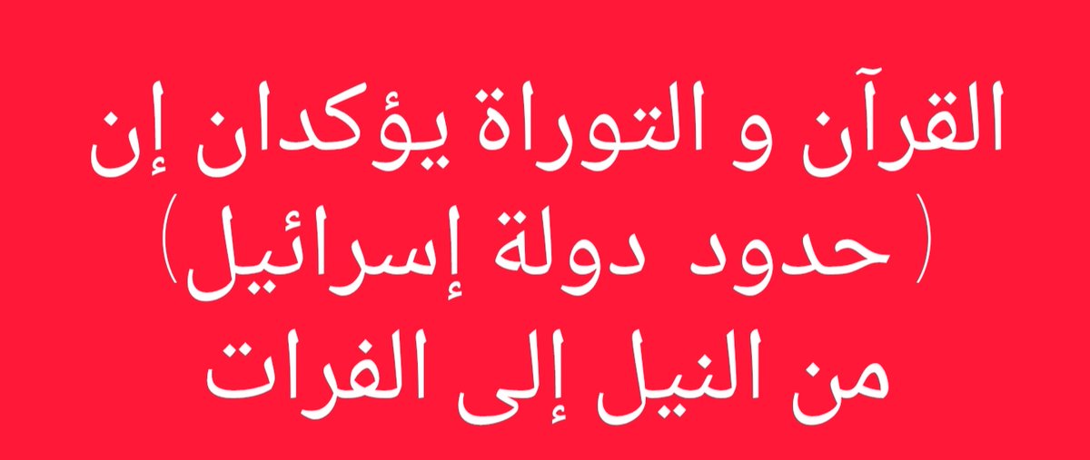 #التوراة و #القرآن يتفقان على إن #حدود_دولة_إسرئيل من #النيل إلى #الفرات.
  إله المسلمين و إله اليهود  منحا هذه الأراضي  للشعب و الأمة اليهودية ورثاً أبدياً من وقت النبي ابراهيم إلى نهاية الحياة.

وقد ورد ذلك في التوراة المقدسة:
'فِي ذلِكَ الْيَوْمِ قَطَعَ الرَّبُّ مَعَ أَبْرَامَ…