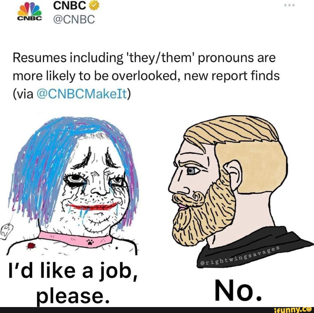 We did not need CNBC to tell us that they/thems are jobless. 🤣 ~ A walking HR nightmare.