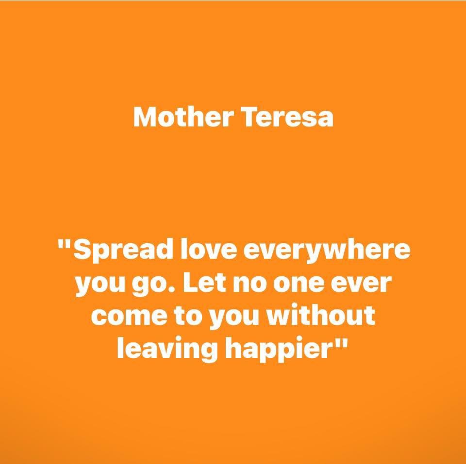 "Spread love everywhere you go. Let no one ever come to you without leaving happier"

~ Mother Teresa