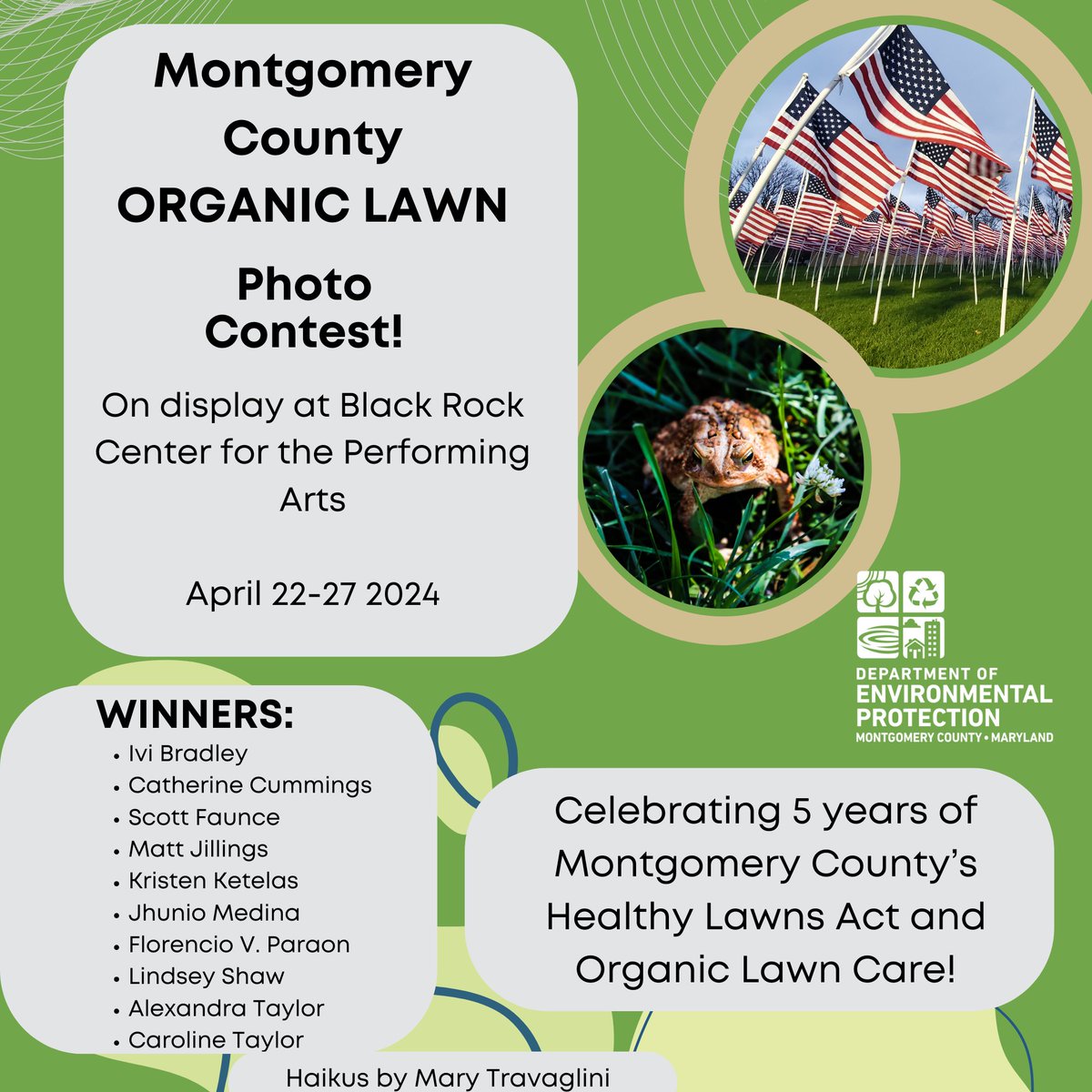 Stop by the Organic Lawn Photo Contest at BlackRock Center for the Arts through Saturday—winning photos will be on display along with some fun Haikus! Saturday is Greenfest and last day of the display -stop by for a free coloring page and enjoy the art! montgomerycountygreenfest.org