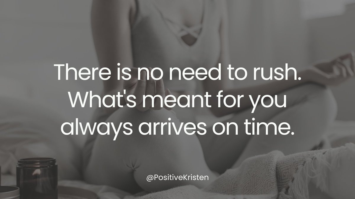 There is no need to rush. What's meant for you always arrives on time.