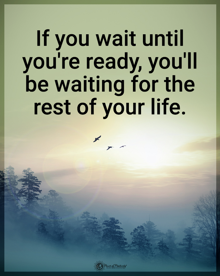 “If you wait until you’re ready, you’ll be waiting for the rest of your life.”